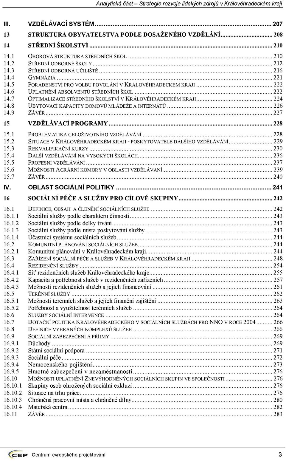 ..224 14.8 UBYTOVACÍ KAPACITY DOMOVŮ MLÁDEŽE A INTERNÁTŮ...226 14.9 ZÁVĚR...227 15 VZDĚLÁVACÍ PROGRAMY...228 15.1 PROBLEMATIKA CELOŽIVOTNÍHO VZDĚLÁVÁNÍ...228 15.2 SITUACE V KRÁLOVÉHRADECKÉM KRAJI - POSKYTOVATELÉ DALŠÍHO VZDĚLÁVÁNÍ.