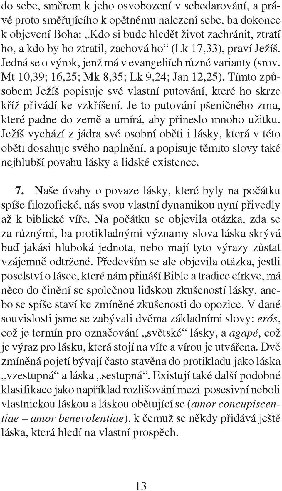 Tímto způsobem Ježíš popisuje své vlastní putování, které ho skrze kříž přivádí ke vzkříšení. Je to putování pšeničného zrna, které padne do země a umírá, aby přineslo mnoho užitku.