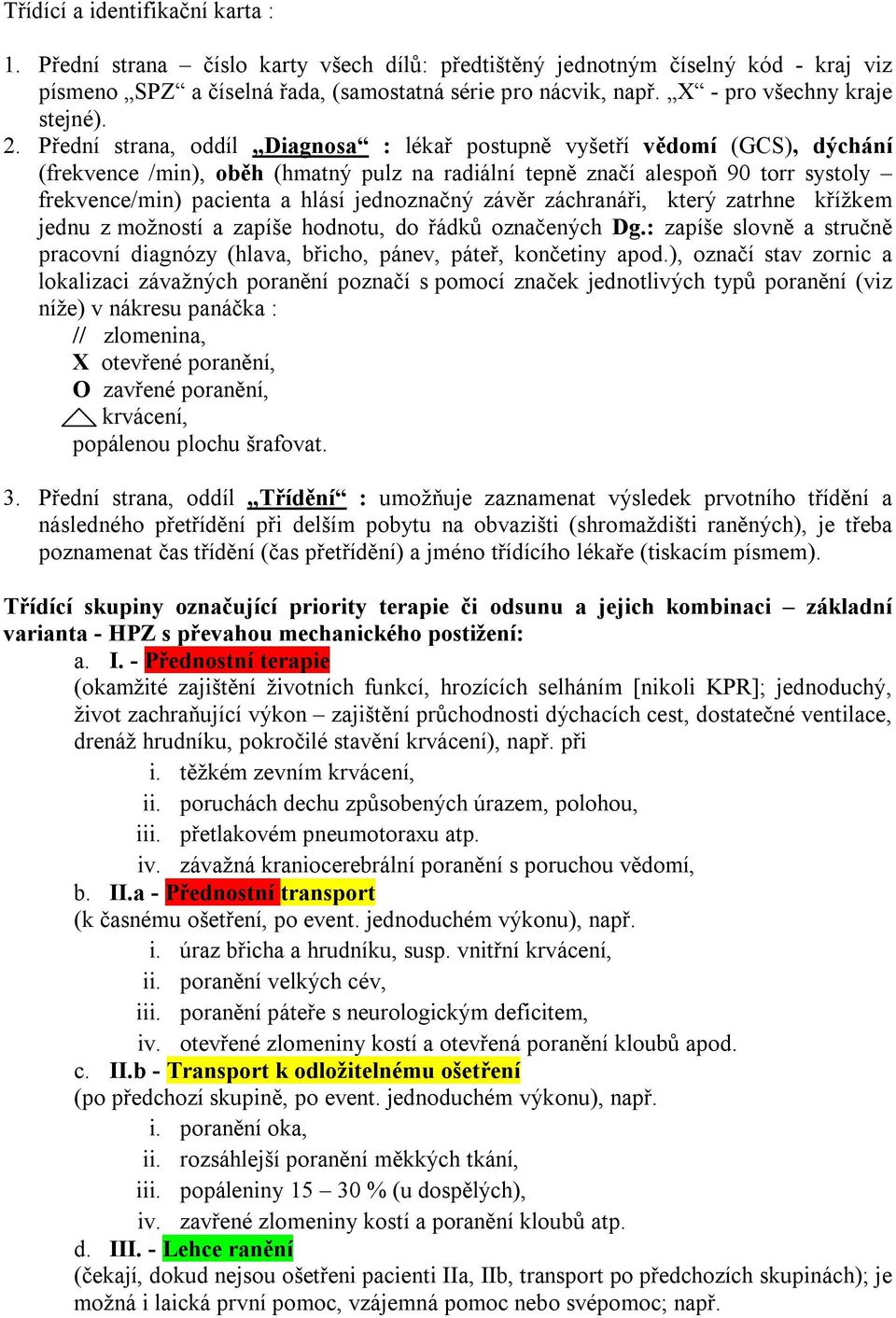 Přední strana, oddíl Diagnosa : lékař postupně vyšetří vědomí (GCS), dýchání (frekvence /min), oběh (hmatný pulz na radiální tepně značí alespoň 90 torr systoly frekvence/min) pacienta a hlásí