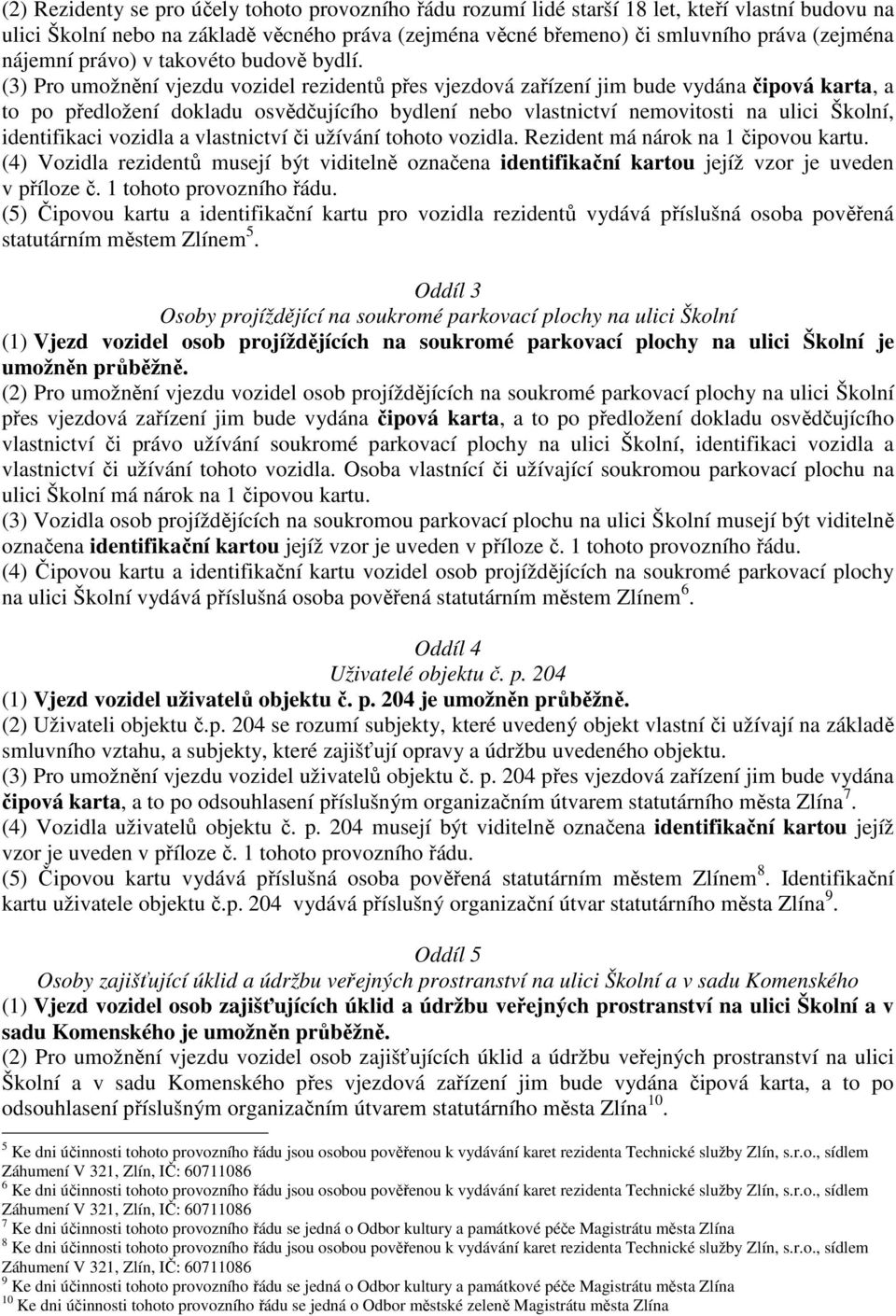 (3) Pro umožnění vjezdu vozidel rezidentů přes vjezdová zařízení jim bude vydána čipová karta, a to po předložení dokladu osvědčujícího bydlení nebo vlastnictví nemovitosti na ulici Školní,