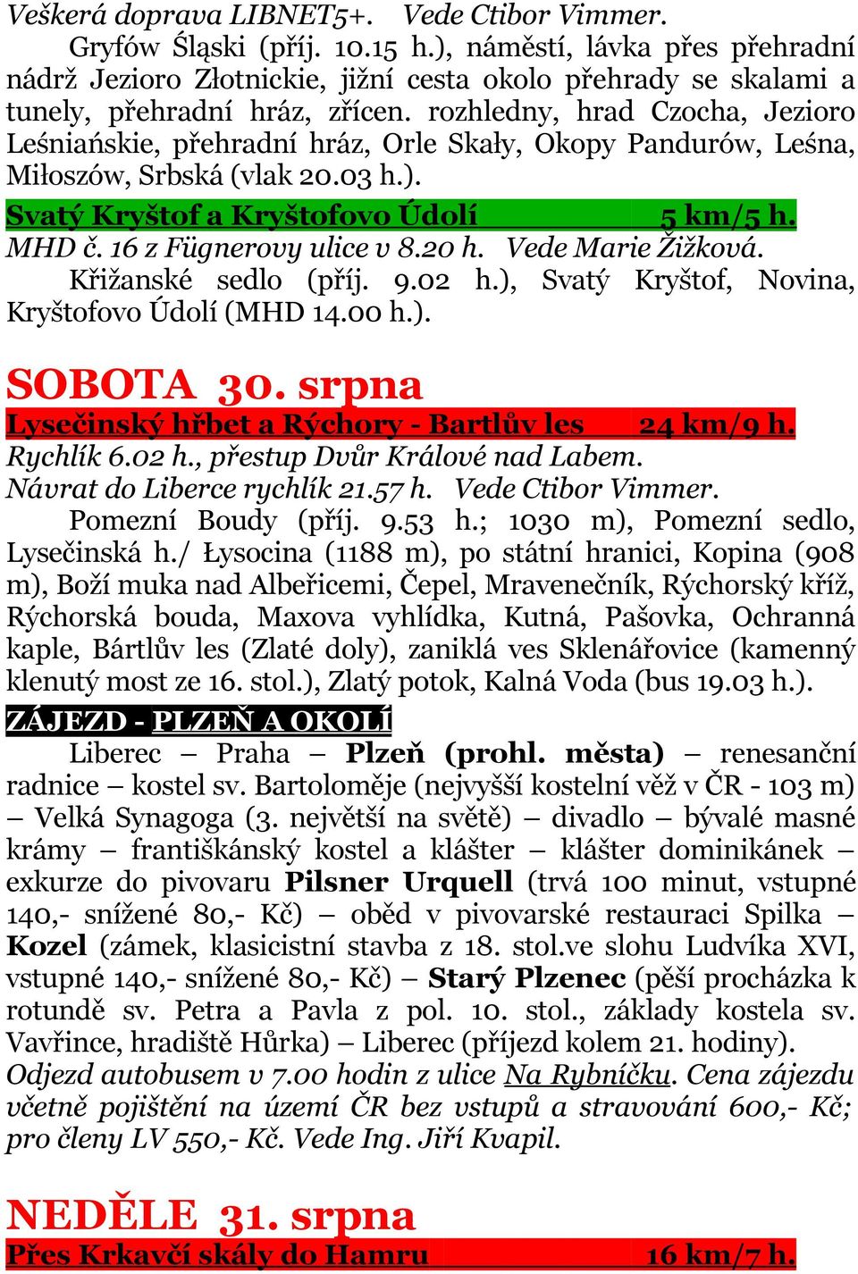 rozhledny, hrad Czocha, Jezioro Leśniańskie, přehradní hráz, Orle Skały, Okopy Pandurów, Leśna, Miłoszów, Srbská (vlak 20.03 h.). Svatý Kryštof a Kryštofovo Údolí 5 km/5 h. MHD č.