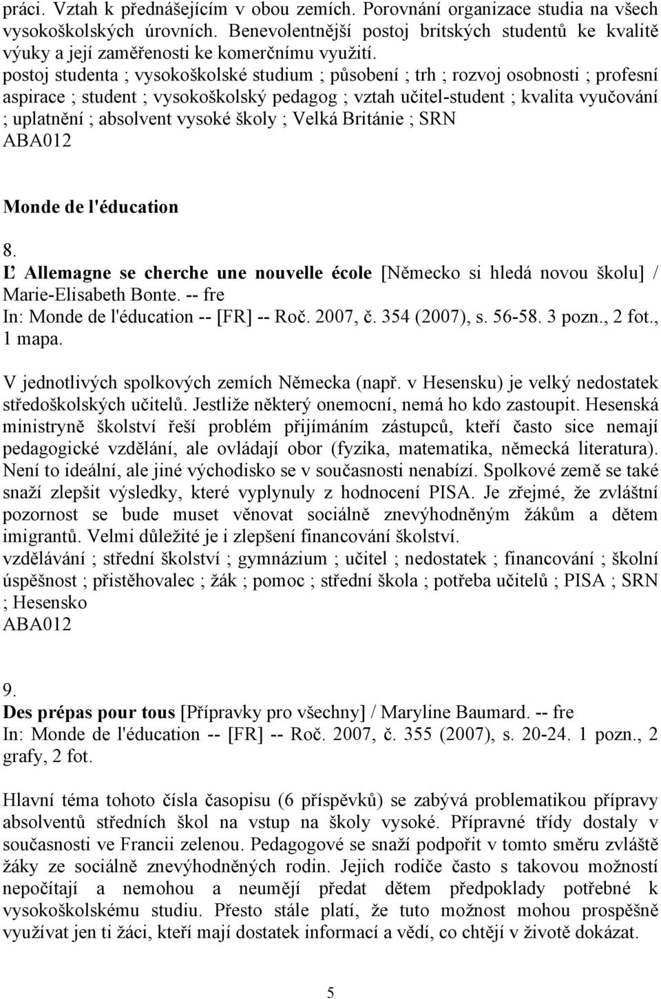 postoj studenta ; vysokoškolské studium ; působení ; trh ; rozvoj osobnosti ; profesní aspirace ; student ; vysokoškolský pedagog ; vztah učitel-student ; kvalita vyučování ; uplatnění ; absolvent