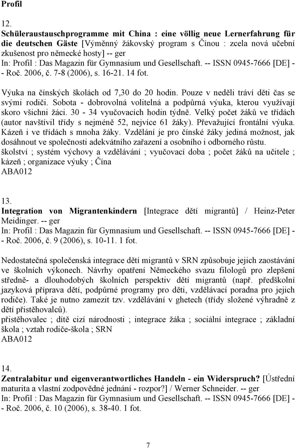 Magazin für Gymnasium und Gesellschaft. -- ISSN 0945-7666 [DE] - - Roč. 2006, č. 7-8 (2006), s. 16-21. 14 fot. Výuka na čínských školách od 7,30 do 20 hodin.