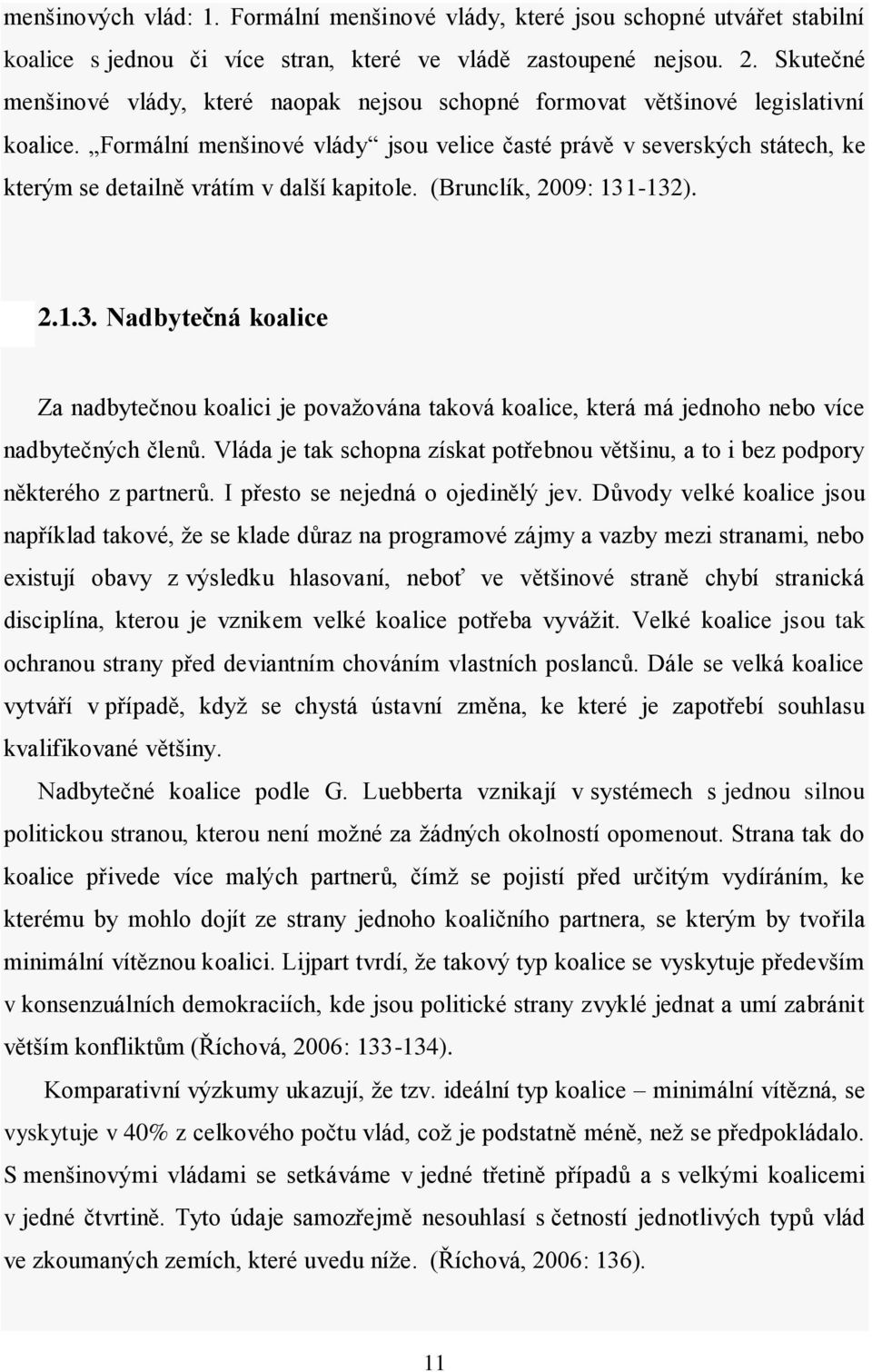 Formální menšinové vlády jsou velice časté právě v severských státech, ke kterým se detailně vrátím v další kapitole. (Brunclík, 2009: 131