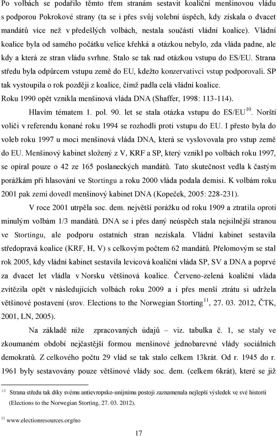 Strana středu byla odpůrcem vstupu země do EU, kdežto konzervativci vstup podporovali. SP tak vystoupila o rok později z, čímž padla celá vládní.