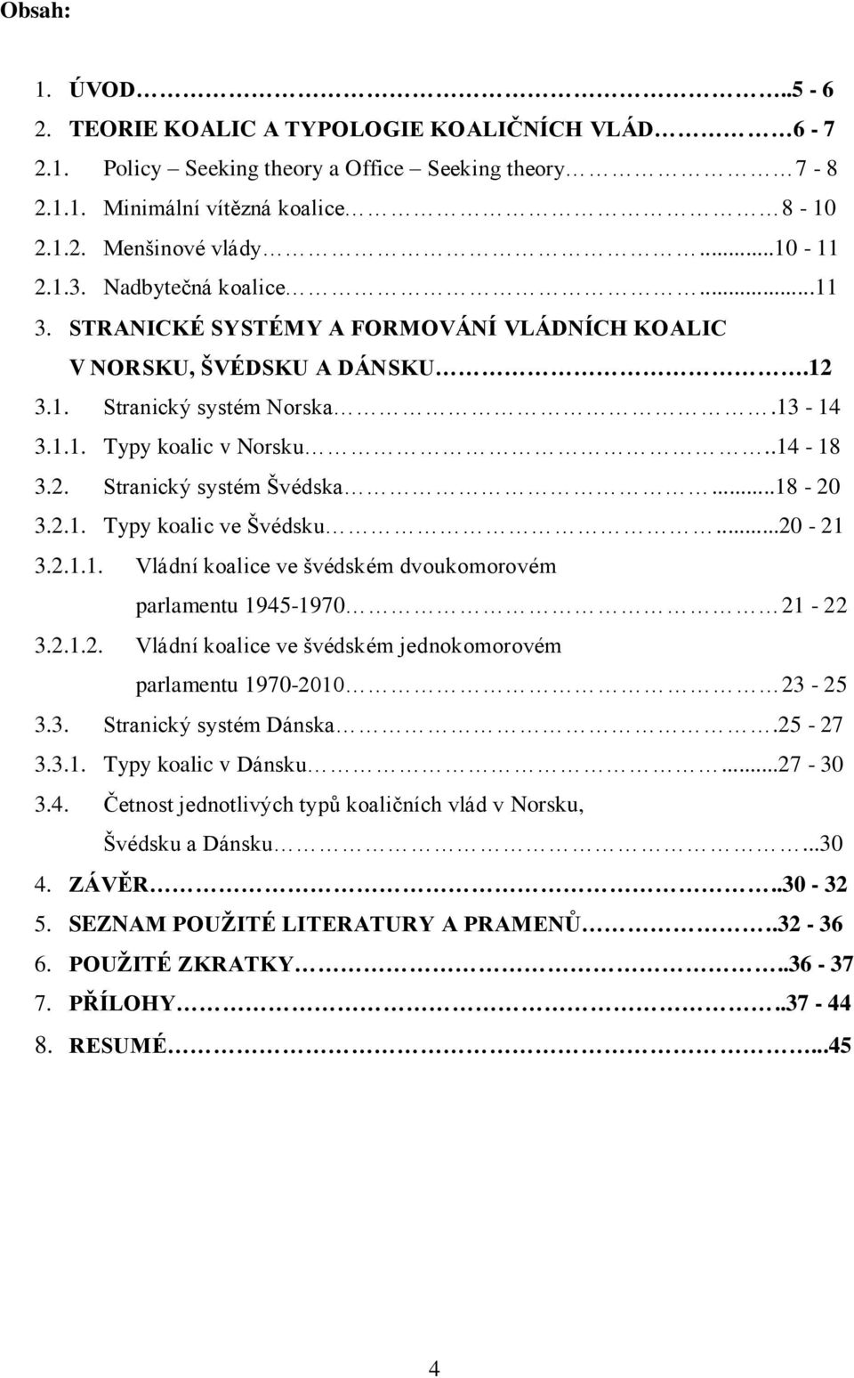 ..18-20 3.2.1. Typy koalic ve Švédsku...20-21 3.2.1.1. Vládní ve švédském dvoukomorovém parlamentu 1945-1970 21-22 3.2.1.2. Vládní ve švédském jednokomorovém parlamentu 1970-2010 23-25 3.3. Stranický systém Dánska.