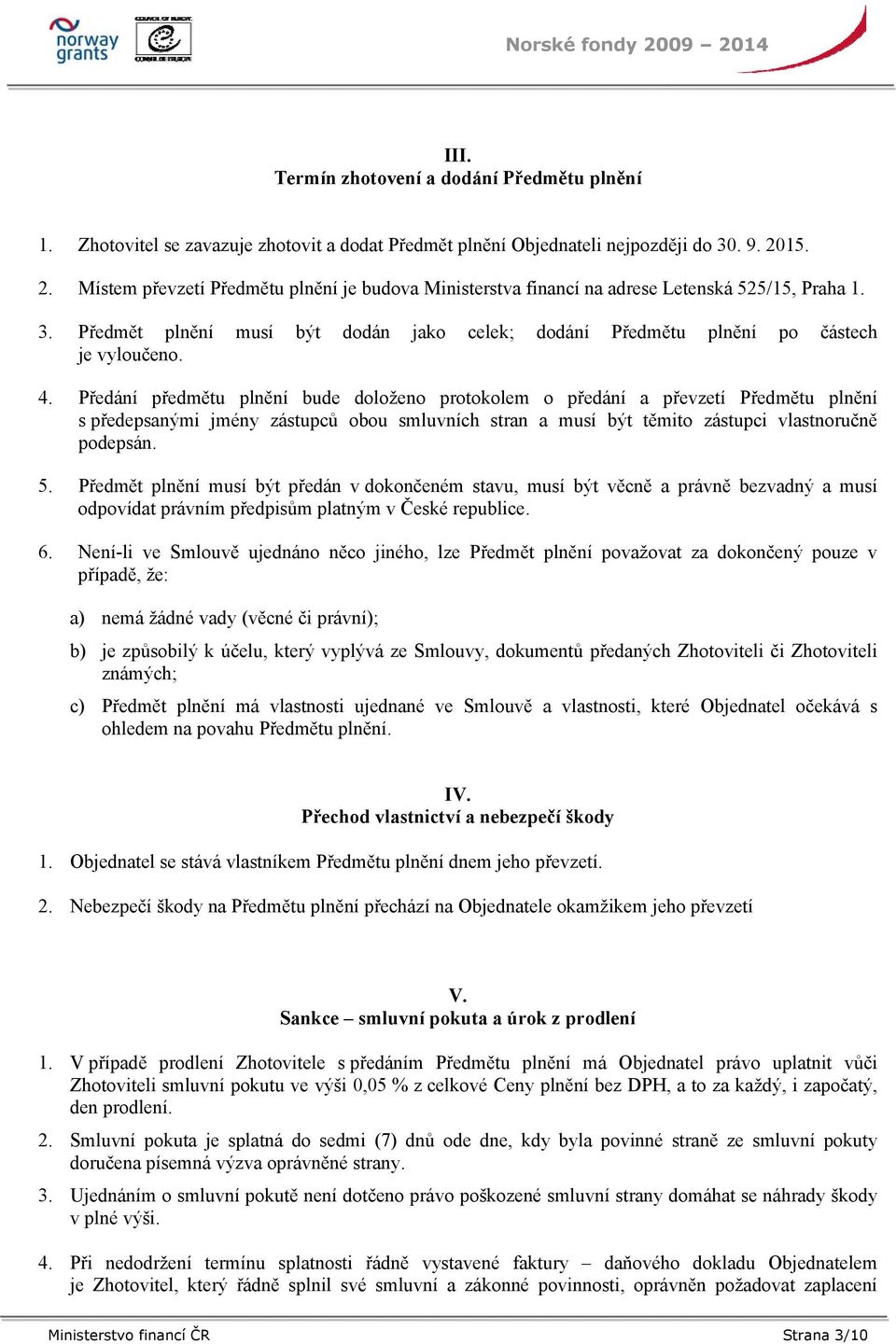 Předání předmětu plnění bude doloženo protokolem o předání a převzetí Předmětu plnění s předepsanými jmény zástupců obou smluvních stran a musí být těmito zástupci vlastnoručně podepsán. 5.