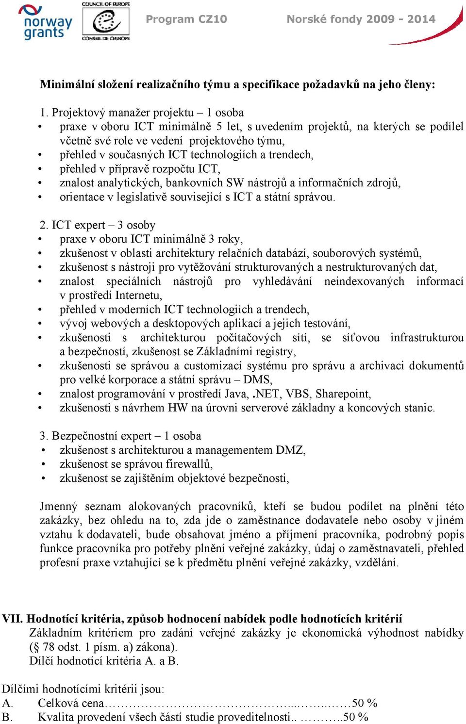 trendech, přehled v přípravě rozpočtu ICT, znalost analytických, bankovních SW nástrojů a informačních zdrojů, orientace v legislativě související s ICT a státní správou. 2.