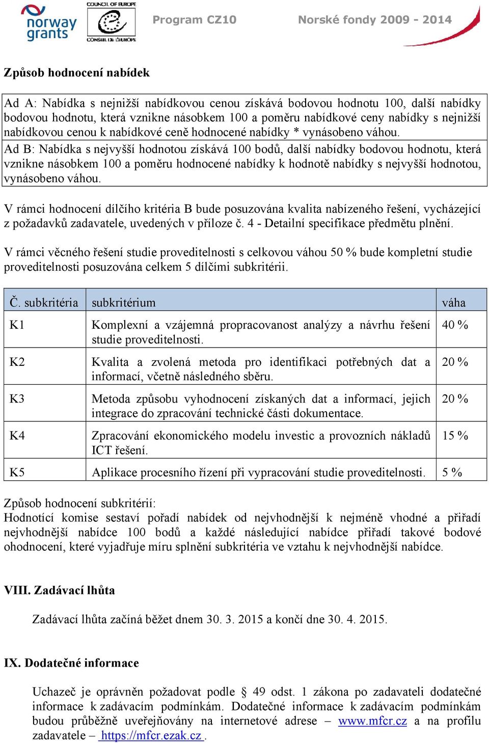 Ad B: Nabídka s nejvyšší hodnotou získává 100 bodů, další nabídky bodovou hodnotu, která vznikne násobkem 100 a poměru hodnocené nabídky k hodnotě nabídky s nejvyšší hodnotou, vynásobeno váhou.