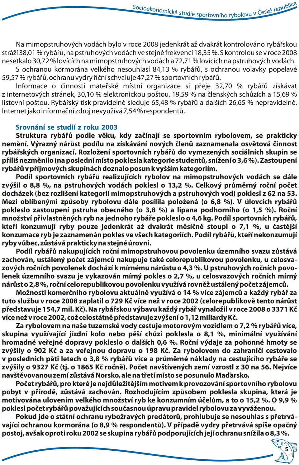 S ochranou kormorána velkého nesouhlasí 84,13 % rybářů, s ochranou volavky popelavé 59,57 % rybářů, ochranu vydry říční schvaluje 47,27 % sportovních rybářů.