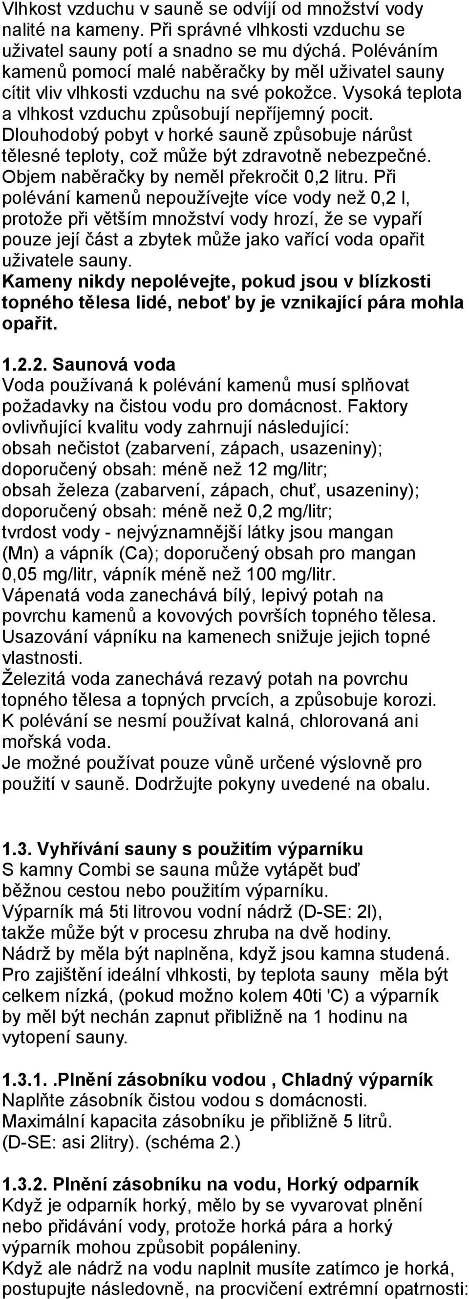 Dlouhodobý pobyt v horké sauně způsobuje nárůst tělesné teploty, což může být zdravotně nebezpečné. Objem naběračky by neměl překročit 0,2 litru.