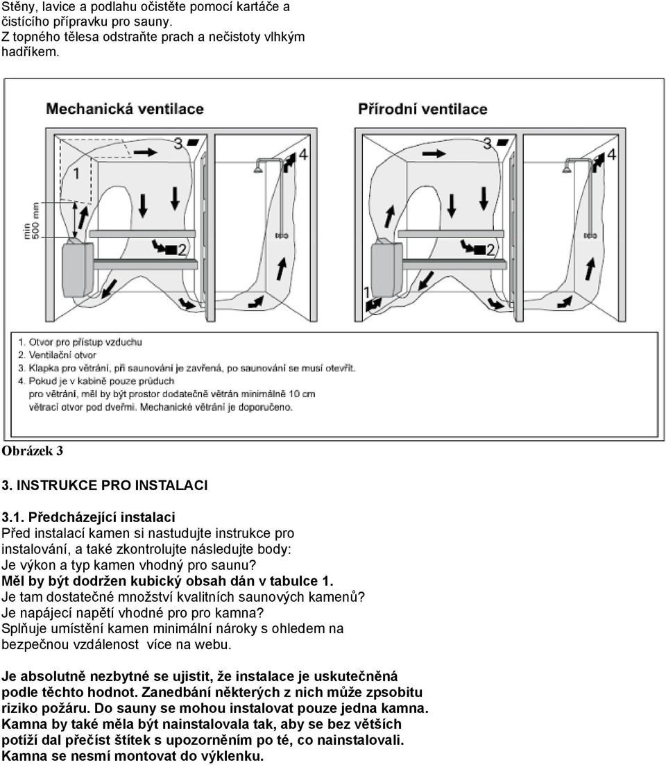 Měl by být dodržen kubický obsah dán v tabulce 1. Je tam dostatečné množství kvalitních saunových kamenů? Je napájecí napětí vhodné pro pro kamna?