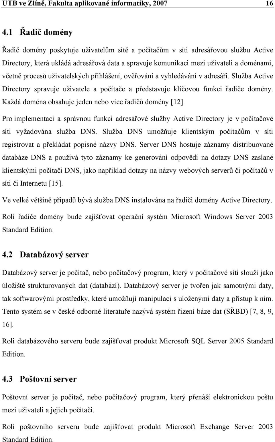 procesů uživatelských přihlášení, ověřování a vyhledávání v adresáři. Služba Active Directory spravuje uživatele a počítače a představuje klíčovou funkci řadiče domény.