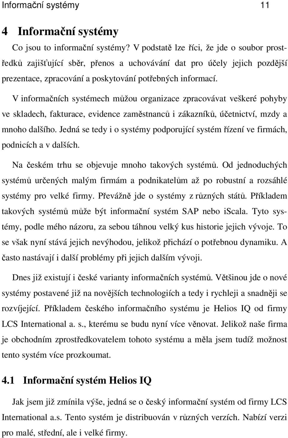 V informačních systémech můžou organizace zpracovávat veškeré pohyby ve skladech, fakturace, evidence zaměstnanců i zákazníků, účetnictví, mzdy a mnoho dalšího.