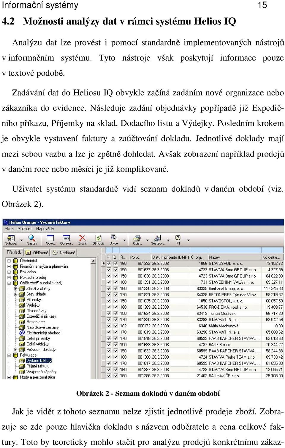 Následuje zadání objednávky popřípadě již Expedičního příkazu, Příjemky na sklad, Dodacího listu a Výdejky. Posledním krokem je obvykle vystavení faktury a zaúčtování dokladu.