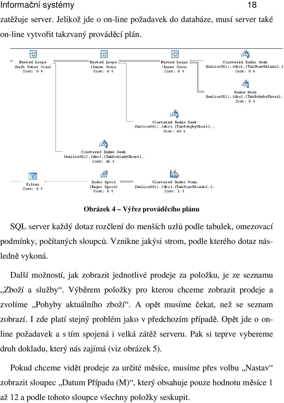 Další možností, jak zobrazit jednotlivé prodeje za položku, je ze seznamu Zboží a služby. Výběrem položky pro kterou chceme zobrazit prodeje a zvolíme Pohyby aktuálního zboží.