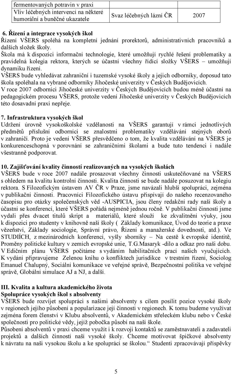 Škola má k dispozici informační technologie, které umožňují rychlé řešení problematiky a pravidelná kolegia rektora, kterých se účastní všechny řídící složky VŠERS umožňují dynamiku řízení.