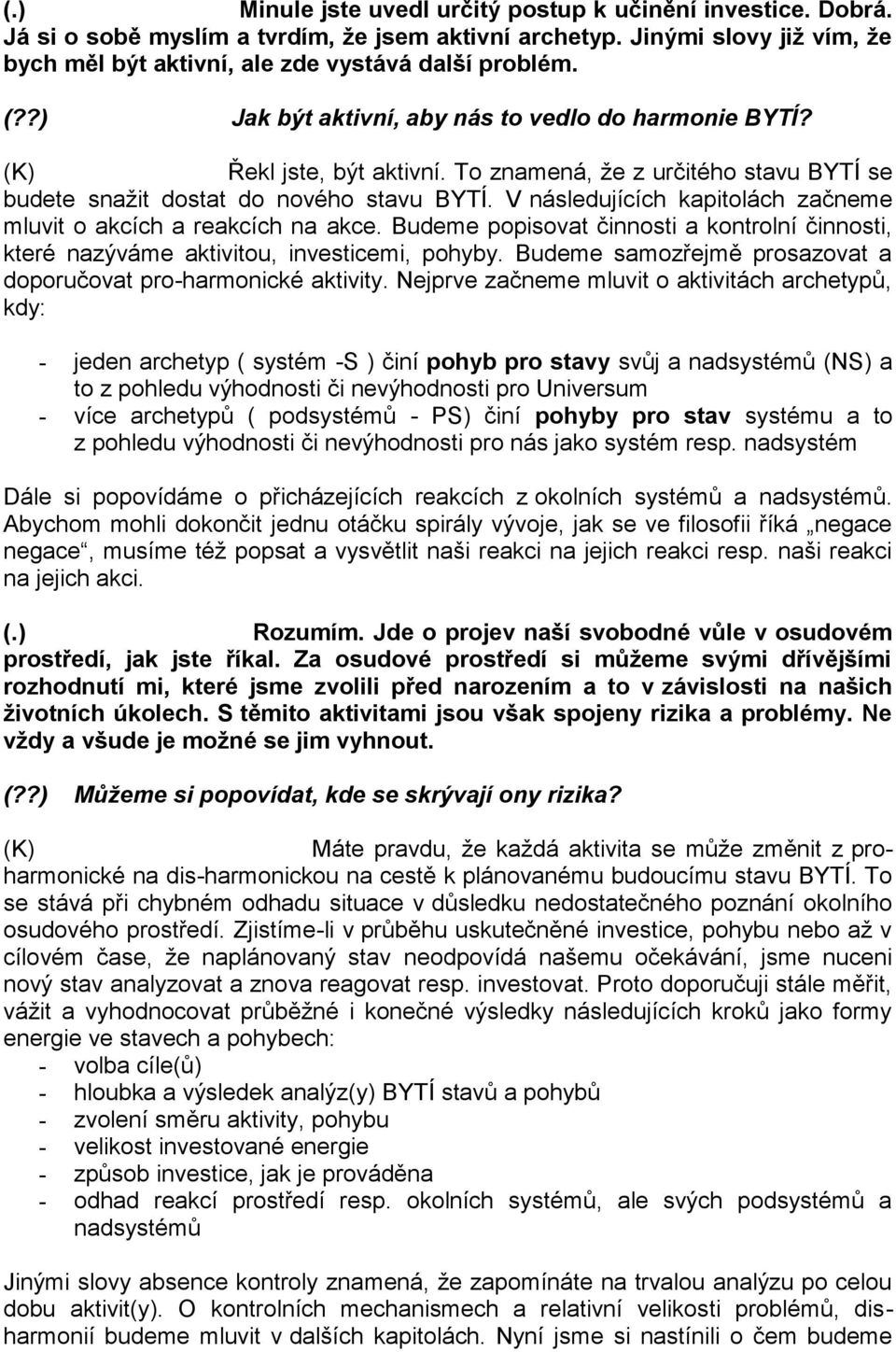 V následujících kapitolách začneme mluvit o akcích a reakcích na akce. Budeme popisovat činnosti a kontrolní činnosti, které nazýváme aktivitou, investicemi, pohyby.