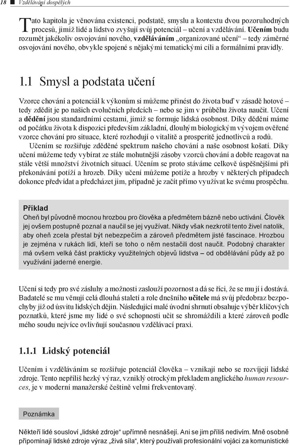 1 Smysl a podstata učení Vzorce chování a potenciál k výkonům si můžeme přinést do života buď v zásadě hotové tedy zdědit je po našich evolučních předcích nebo se jim v průběhu života naučit.