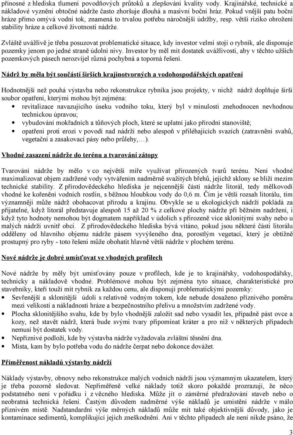 Zvláště uvážlivě je třeba posuzovat problematické situace, kdy investor velmi stojí o rybník, ale disponuje pozemky jenom po jedné straně údolní nivy.