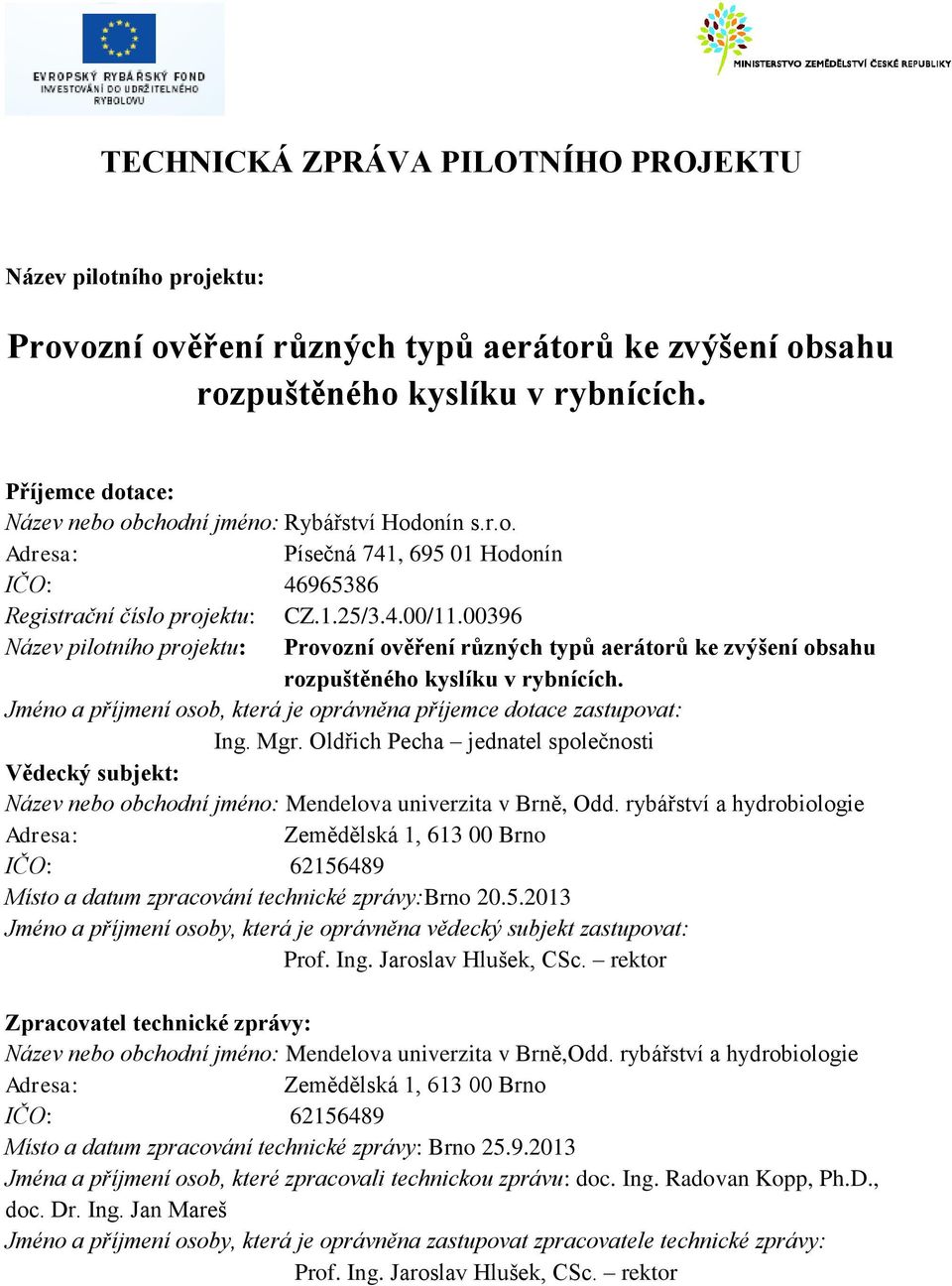 00396 Název pilotního projektu: Provozní ověření různých typů aerátorů ke zvýšení obsahu rozpuštěného kyslíku v rybnících. Jméno a příjmení osob, která je oprávněna příjemce dotace zastupovat: Ing.