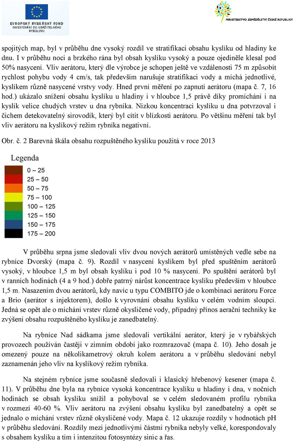 vody. Hned první měření po zapnutí aerátoru (mapa č. 7, 16 hod.) ukázalo snížení obsahu kyslíku u hladiny i v hloubce 1,5 právě díky promíchání i na kyslík velice chudých vrstev u dna rybníka.