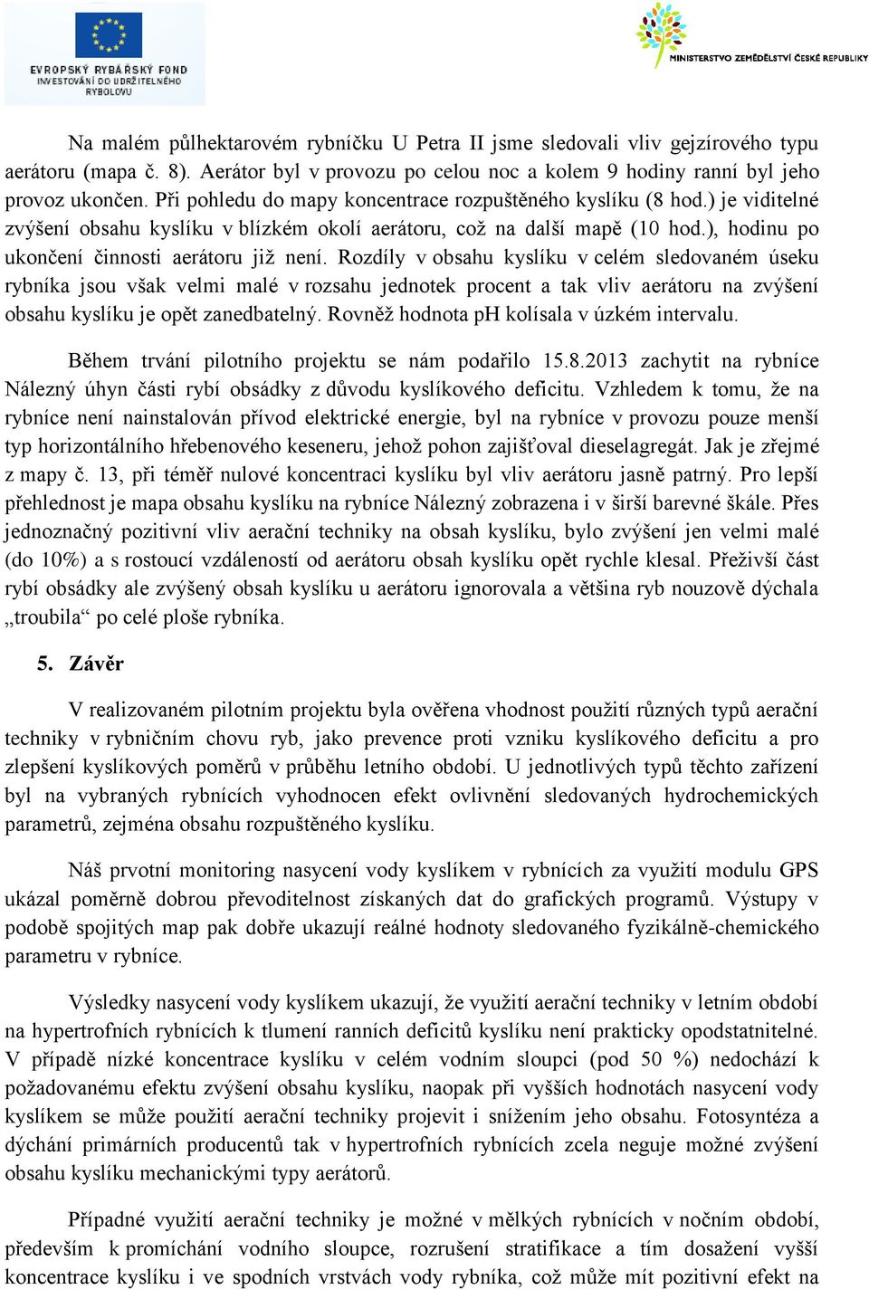 Rozdíly v obsahu kyslíku v celém sledovaném úseku rybníka jsou však velmi malé v rozsahu jednotek procent a tak vliv aerátoru na zvýšení obsahu kyslíku je opět zanedbatelný.