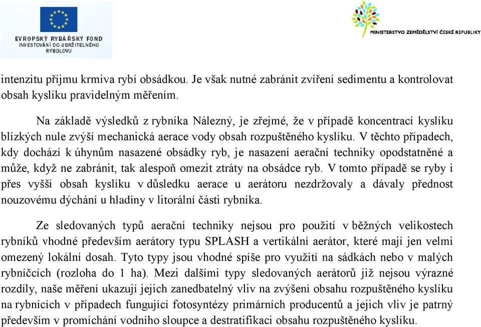 V těchto případech, kdy dochází k úhynům nasazené obsádky ryb, je nasazení aerační techniky opodstatněné a může, když ne zabránit, tak alespoň omezit ztráty na obsádce ryb.