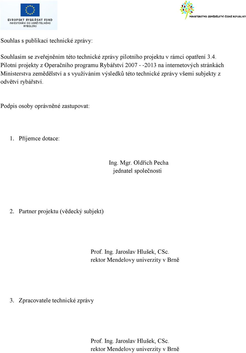 všemi subjekty z odvětví rybářství. Podpis osoby oprávněné zastupovat: 1. Příjemce dotace: Ing. Mgr. Oldřich Pecha jednatel společnosti 2.