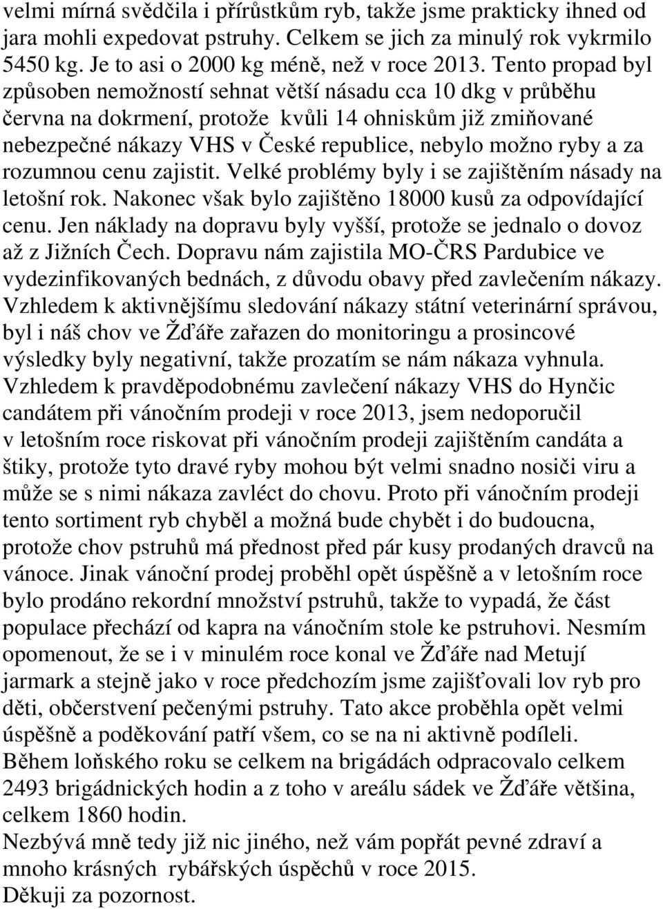 za rozumnou cenu zajistit. Velké problémy byly i se zajištěním násady na letošní rok. Nakonec však bylo zajištěno 18000 kusů za odpovídající cenu.