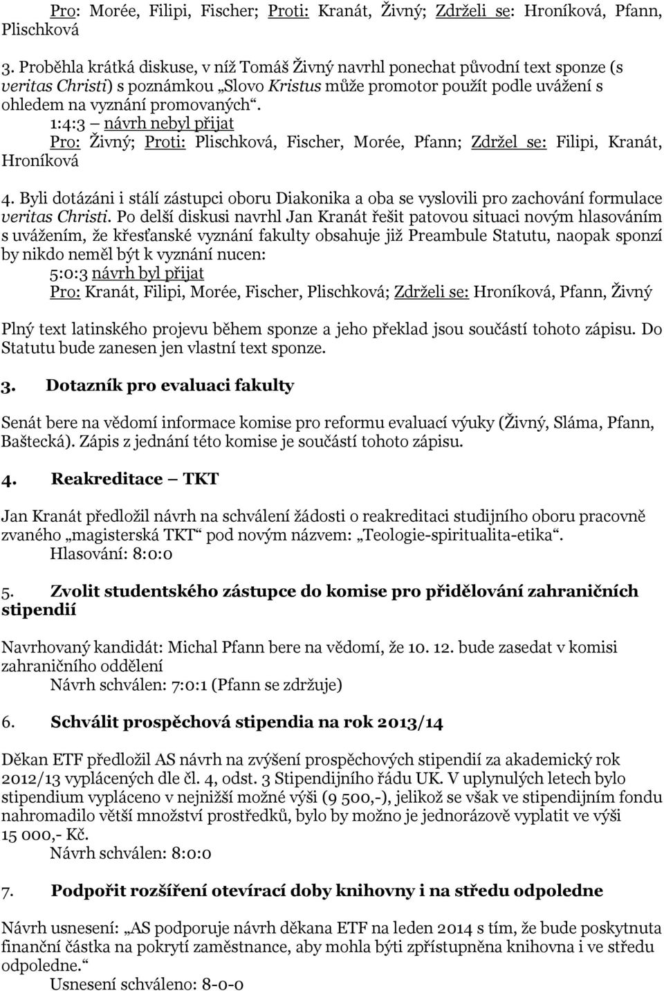 1:4:3 návrh nebyl přijat Pro: Živný; Proti: Plischková, Fischer, Morée, Pfann; Zdržel se: Filipi, Kranát, Hroníková 4.