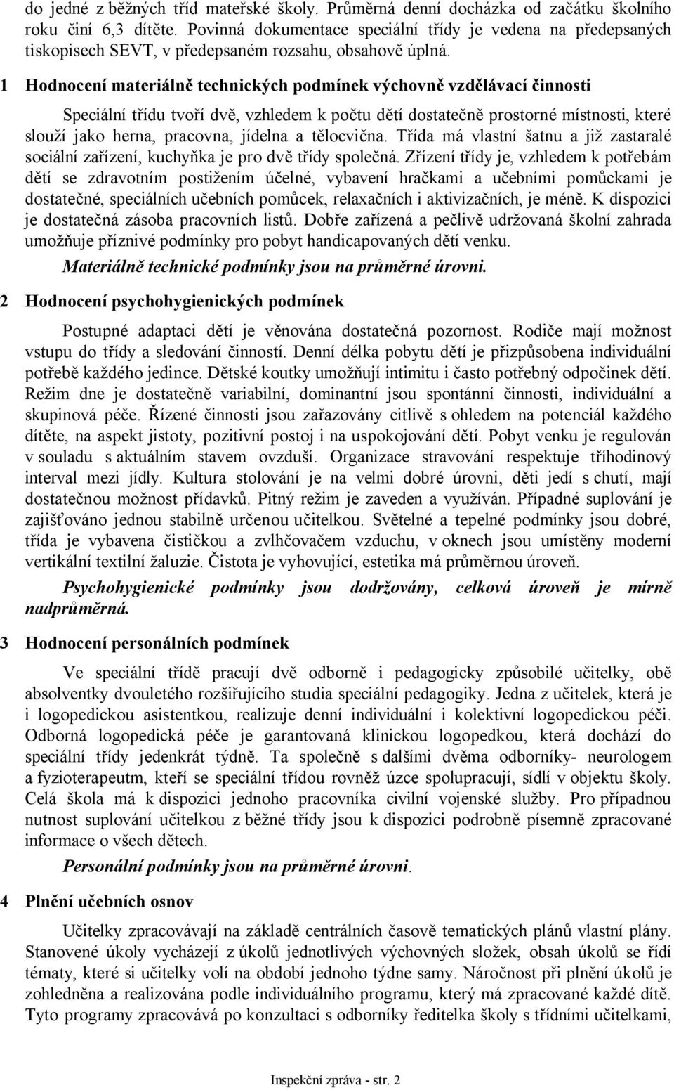 1 Hodnocení materiálně technických podmínek výchovně vzdělávací činnosti Speciální třídu tvoří dvě, vzhledem k počtu dětí dostatečně prostorné místnosti, které slouží jako herna, pracovna, jídelna a