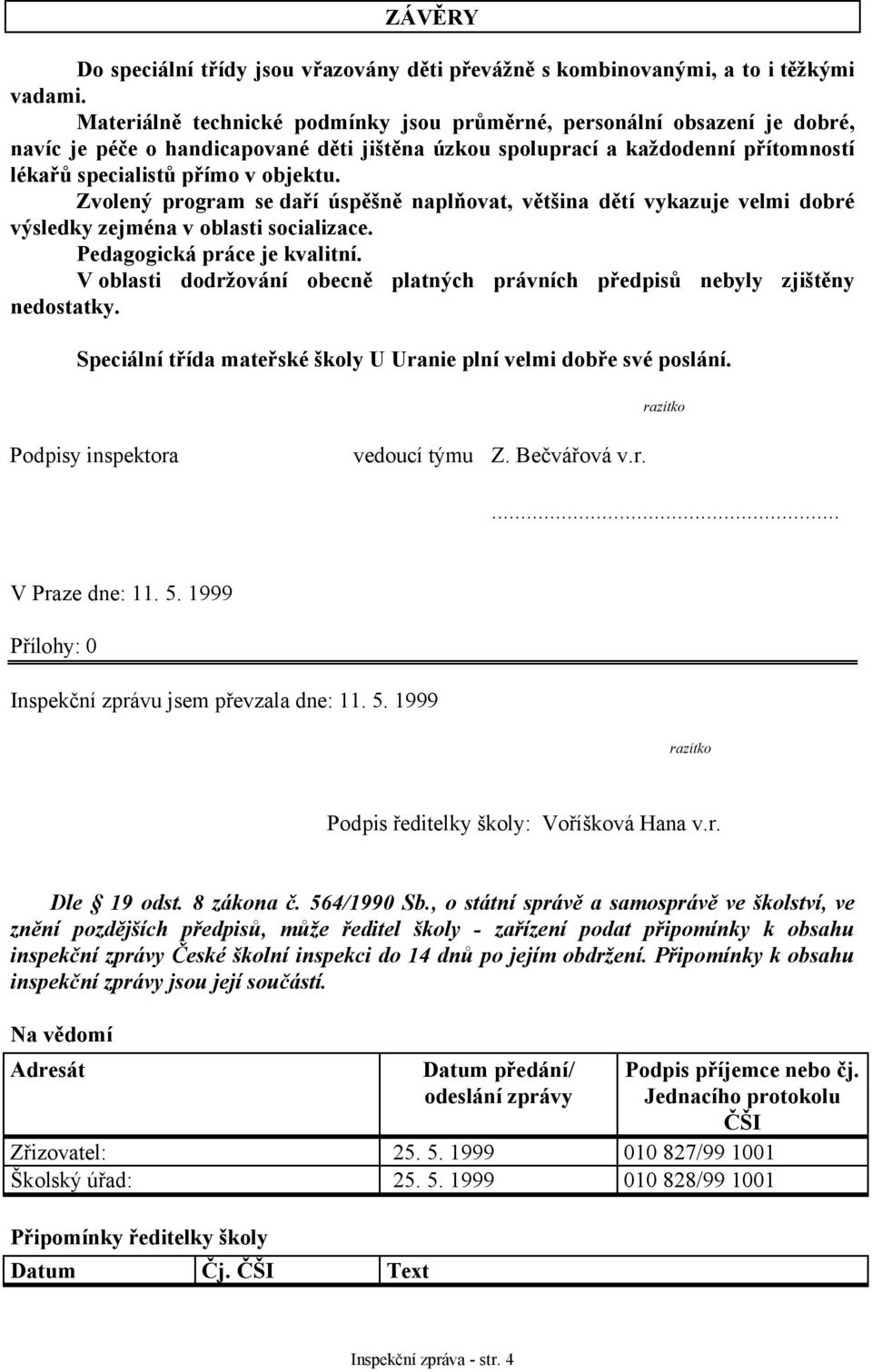 Zvolený program se daří úspěšně naplňovat, většina dětí vykazuje velmi dobré výsledky zejména v oblasti socializace. Pedagogická práce je kvalitní.