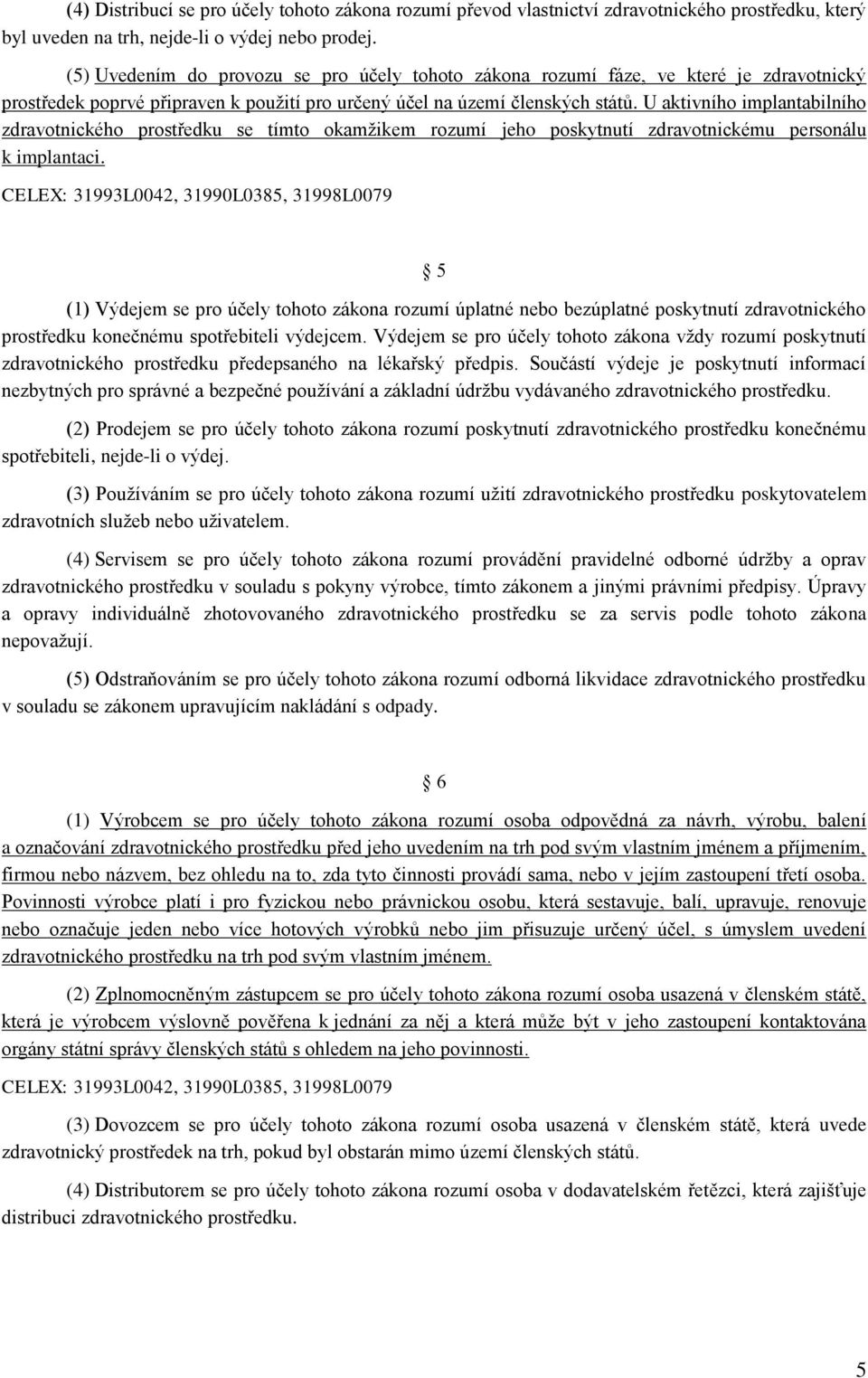 U aktivního implantabilního zdravotnického prostředku se tímto okamžikem rozumí jeho poskytnutí zdravotnickému personálu k implantaci.