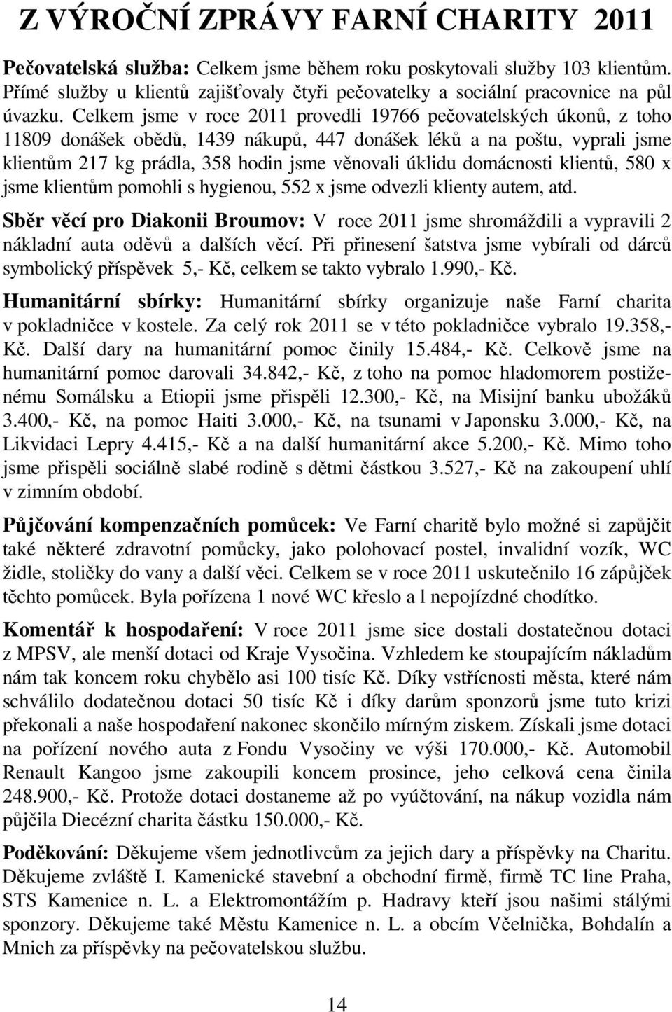 Celkem jsme v roce 2011 provedli 19766 pečovatelských úkonů, z toho 11809 donášek obědů, 1439 nákupů, 447 donášek léků a na poštu, vyprali jsme klientům 217 kg prádla, 358 hodin jsme věnovali úklidu