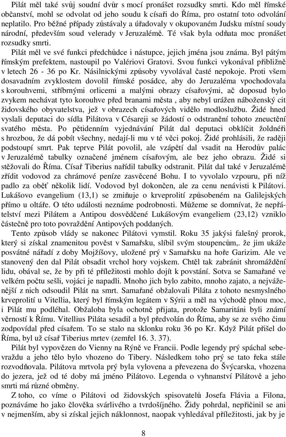 Pilát měl ve své funkci předchůdce i nástupce, jejich jména jsou známa. Byl pátým římským prefektem, nastoupil po Valériovi Gratovi. Svou funkci vykonával přibližně v letech 26-36 po Kr.