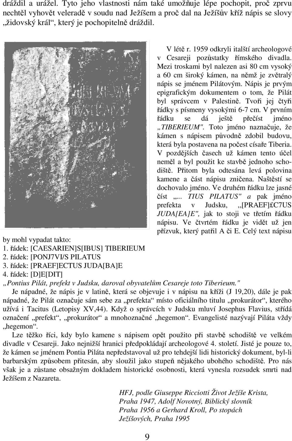 V létě r. 1959 odkryli italští archeologové v Cesareji pozůstatky římského divadla. Mezi troskami byl nalezen asi 80 cm vysoký a 60 cm široký kámen, na němž je zvětralý nápis se jménem Pilátovým.