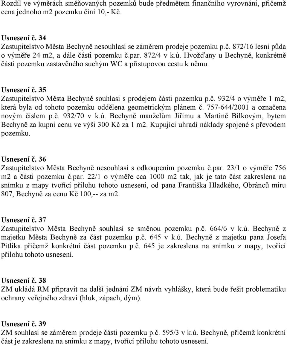 Hvožďany u Bechyně, konkrétně části pozemku zastavěného suchým WC a přístupovou cestu k němu. Usnesení č. 35 Zastupitelstvo Města Bechyně souhlasí s prodejem části pozemku p.č. 932/4 o výměře 1 m2, která byla od tohoto pozemku oddělena geometrickým plánem č.