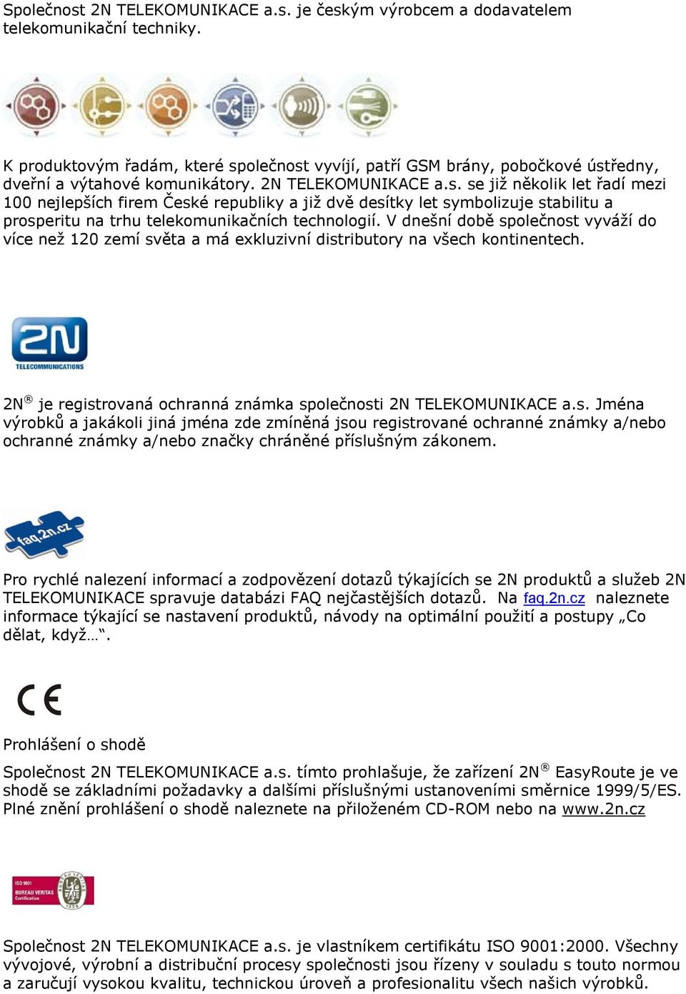 V dnešní době společnost vyváţí do více neţ 120 zemí světa a má exkluzivní distributory na všech kontinentech. 2N je registrovaná ochranná známka společnosti 2N TELEKOMUNIKACE a.s. Jména výrobků a jakákoli jiná jména zde zmíněná jsou registrované ochranné známky a/nebo ochranné známky a/nebo značky chráněné příslušným zákonem.