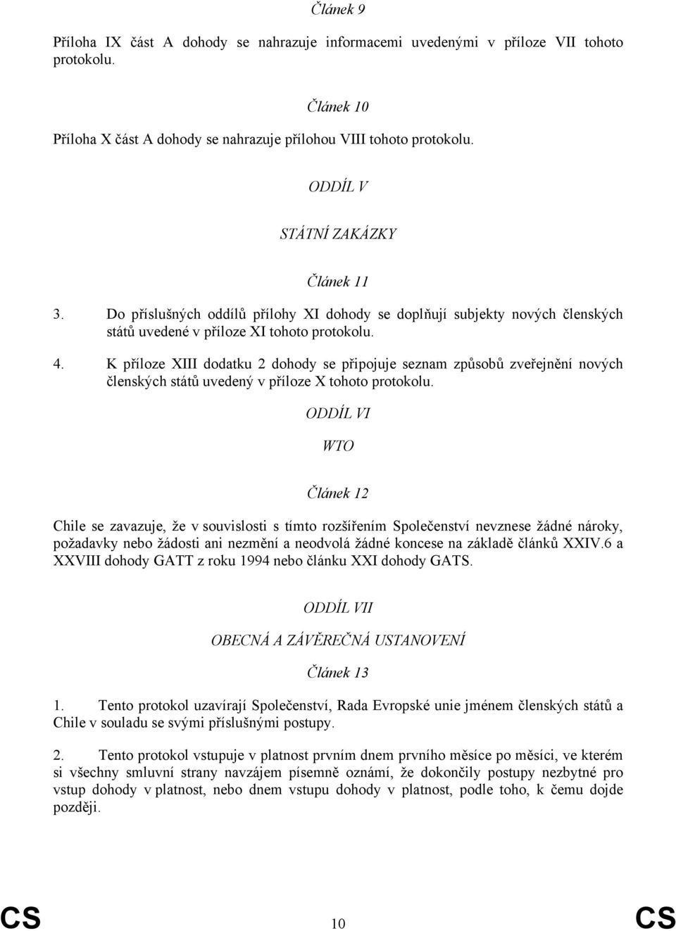 K příloze XIII dodatku 2 dohody se připojuje seznam způsobů zveřejnění nových členských států uvedený v příloze X tohoto protokolu.