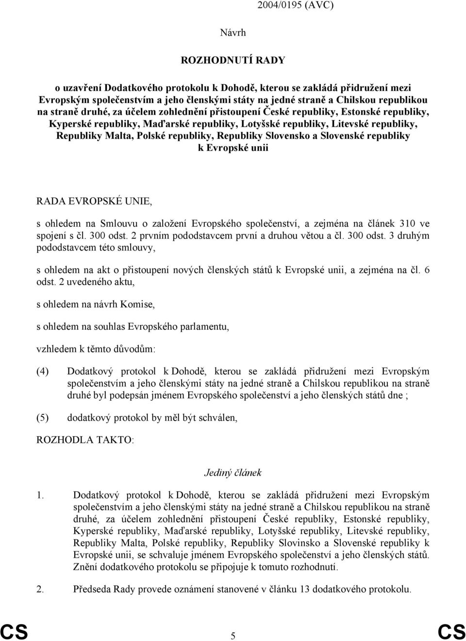 republiky, Republiky Slovensko a Slovenské republiky k Evropské unii RADA EVROPSKÉ UNIE, s ohledem na Smlouvu o založení Evropského společenství, a zejména na článek 310 ve spojení s čl. 300 odst.