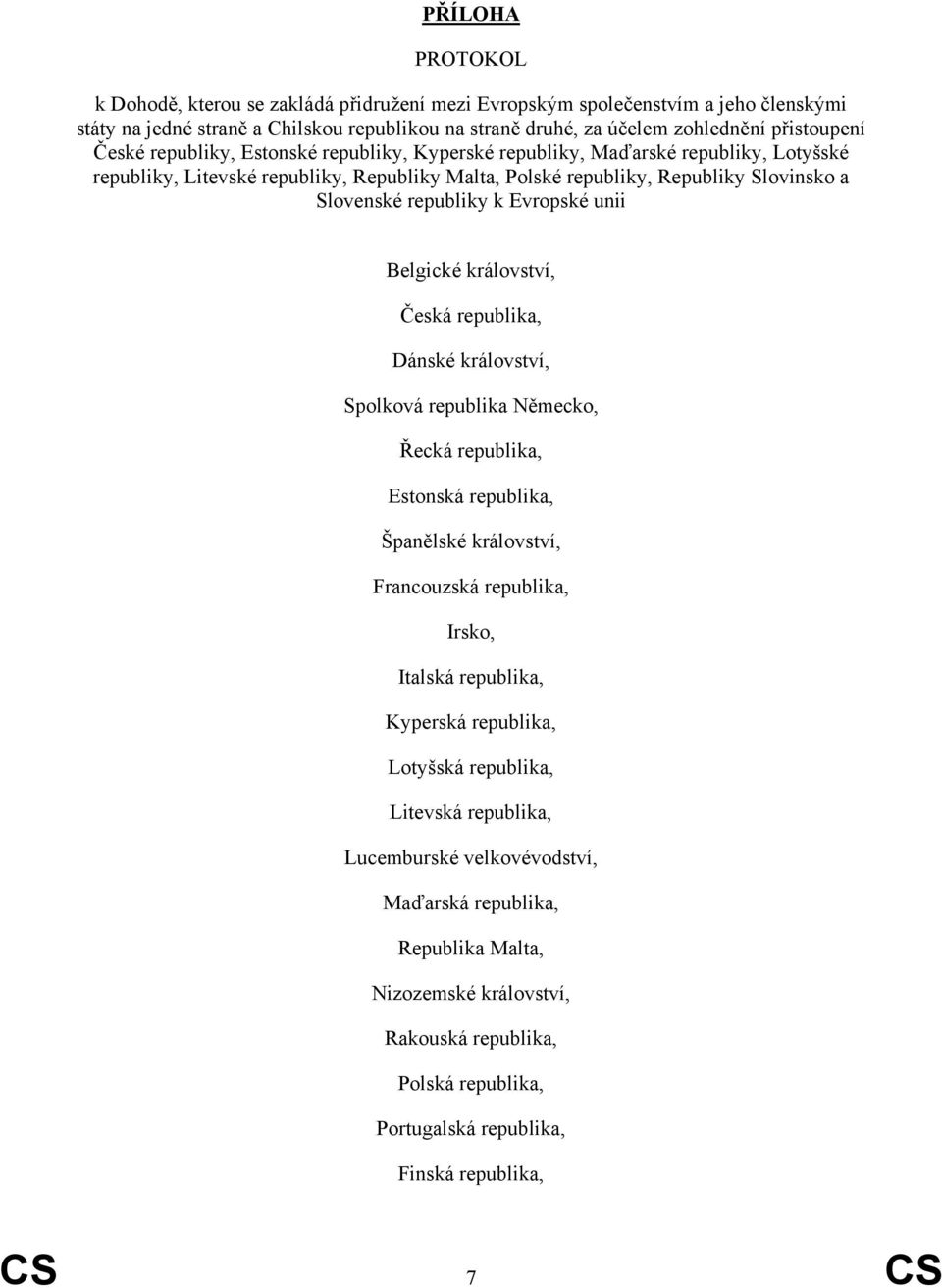 Evropské unii Belgické království, Česká republika, Dánské království, Spolková republika Německo, Řecká republika, Estonská republika, Španělské království, Francouzská republika, Irsko, Italská