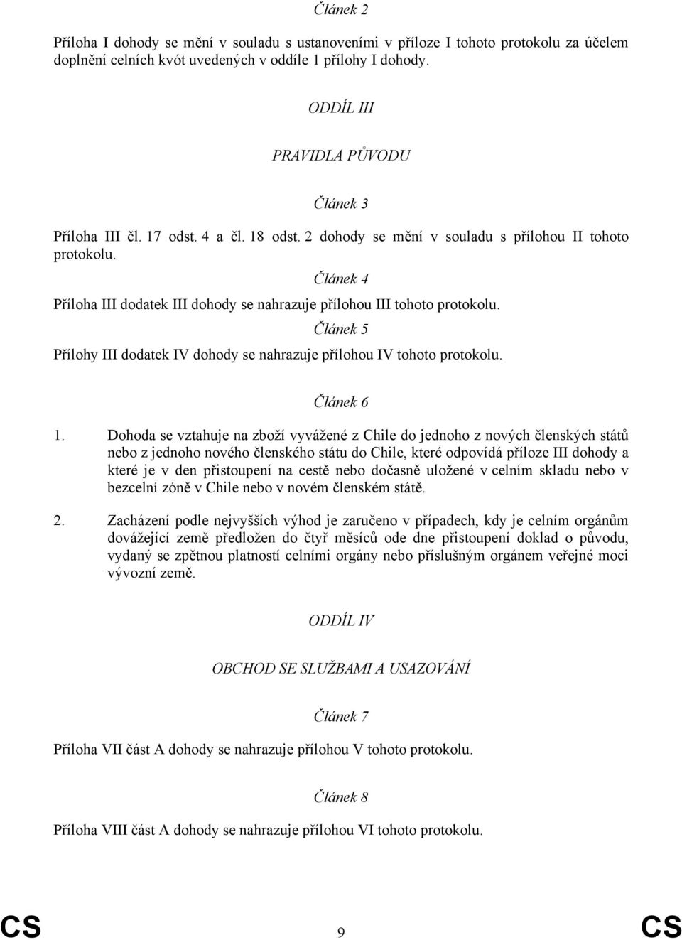 Článek 4 Příloha III dodatek III dohody se nahrazuje přílohou III tohoto protokolu. Článek 5 Přílohy III dodatek IV dohody se nahrazuje přílohou IV tohoto protokolu. Článek 6 1.