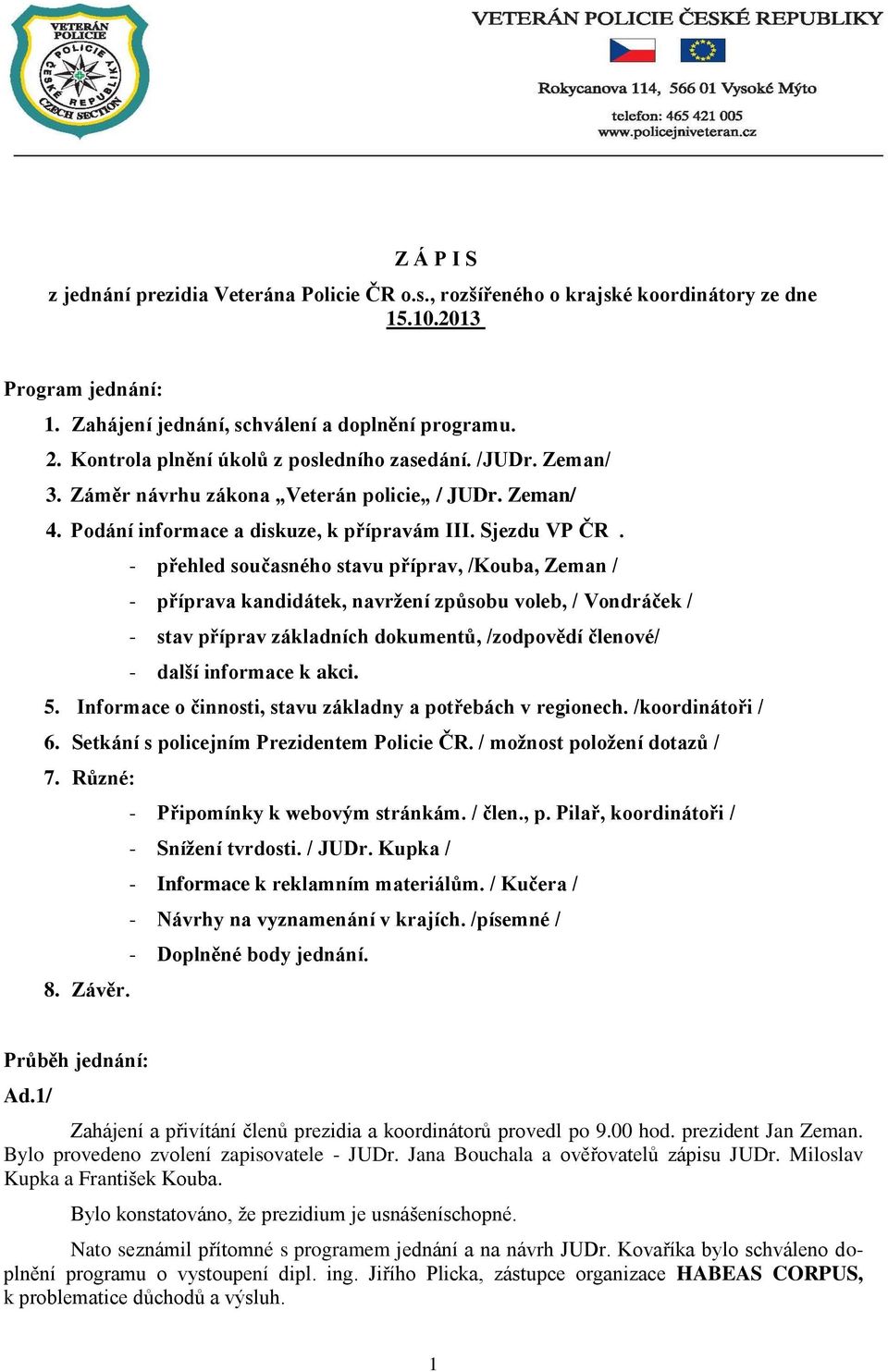 - přehled současného stavu příprav, /Kouba, Zeman / - příprava kandidátek, navržení způsobu voleb, / Vondráček / - stav příprav základních dokumentů, /zodpovědí členové/ - další informace k akci. 5.