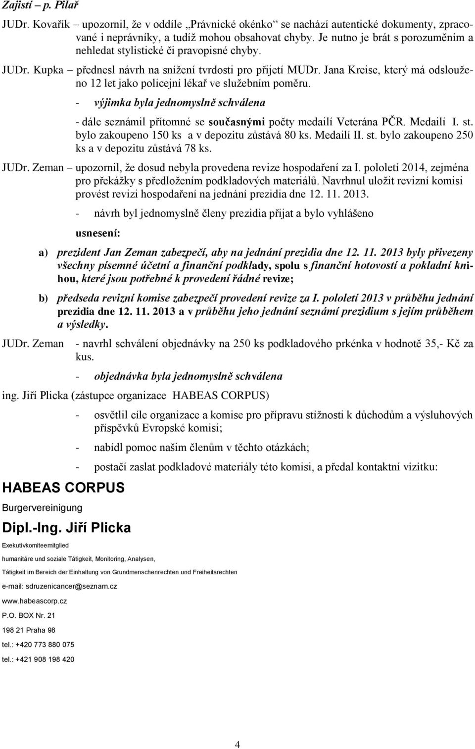 Jana Kreise, který má odslouženo 12 let jako policejní lékař ve služebním poměru. - výjimka byla jednomyslně schválena - dále seznámil přítomné se současnými počty medailí Veterána PČR. Medailí I. st.