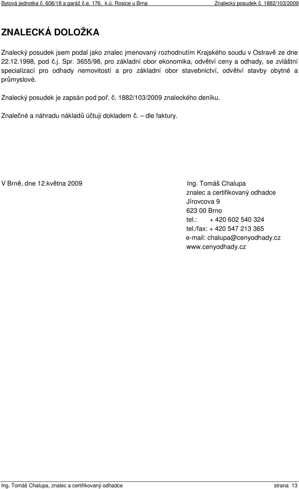 Znalecký posudek je zapsán pod poř. č. 1882/103/2009 znaleckého deníku. Znalečné a náhradu nákladů účtuji dokladem č. dle faktury. V Brně, dne 12.května 2009 Ing.