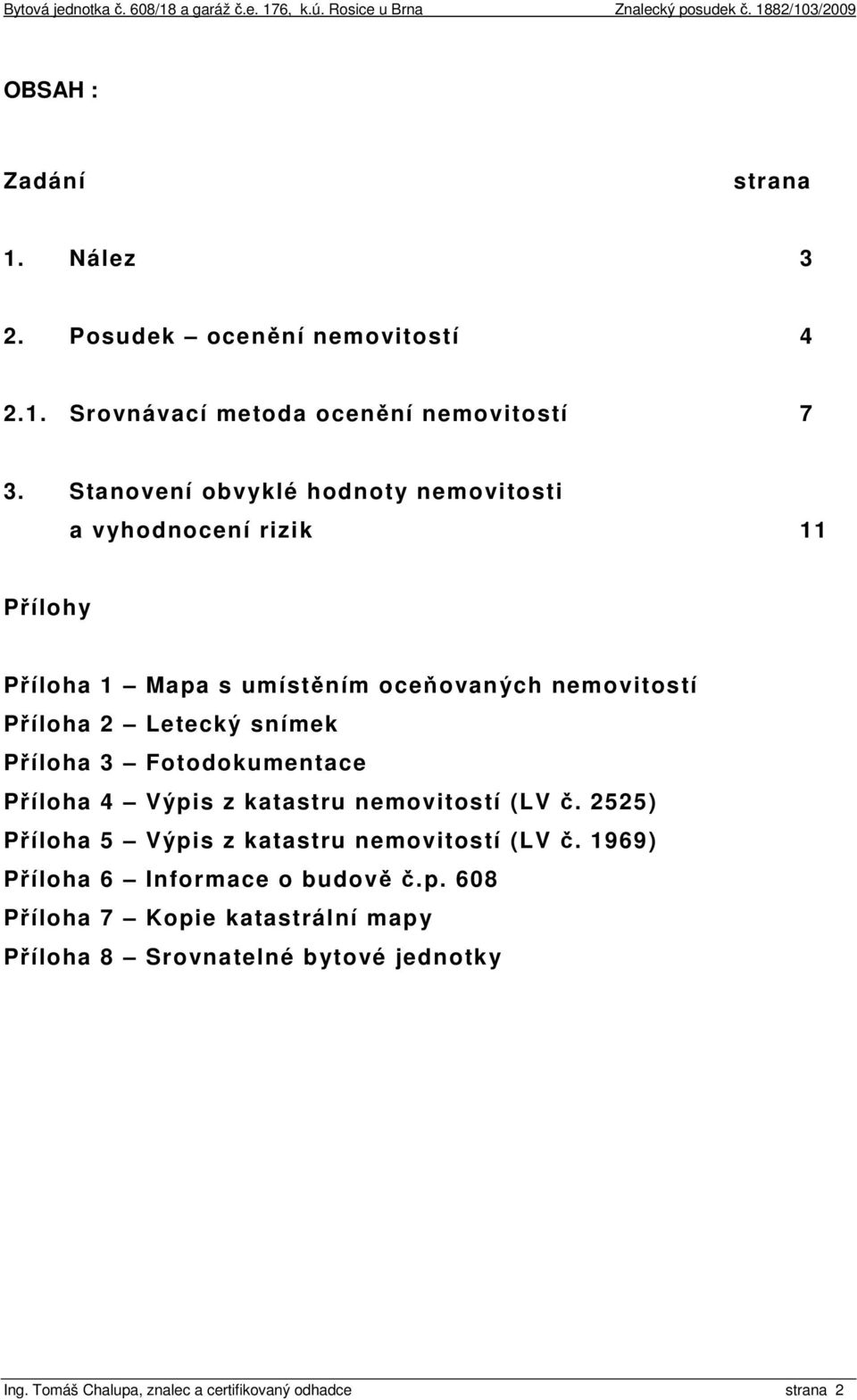 snímek Příloha 3 Fotodokumentace Příloha 4 Výpis z katastru nemovitostí (LV č. 2525) Příloha 5 Výpis z katastru nemovitostí (LV č.