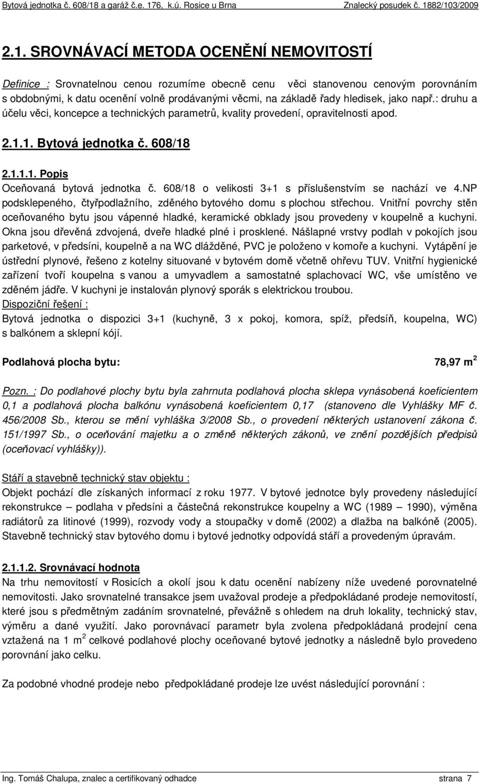 608/18 o velikosti 3+1 s příslušenstvím se nachází ve 4.NP podsklepeného, čtyřpodlažního, zděného bytového domu s plochou střechou.