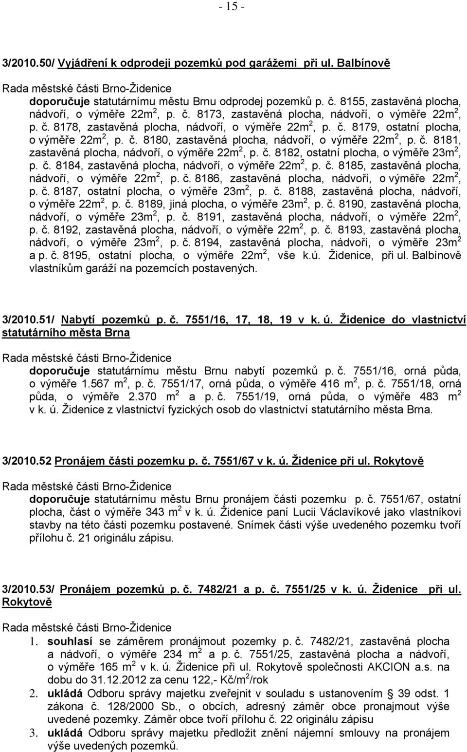 č. 8182, ostatní plocha, o výměře 23m 2, p. č. 8184, zastavěná plocha, nádvoří, o výměře 22m 2, p. č. 8185, zastavěná plocha, nádvoří, o výměře 22m 2, p. č. 8186, zastavěná plocha, nádvoří, o výměře 22m 2, p.