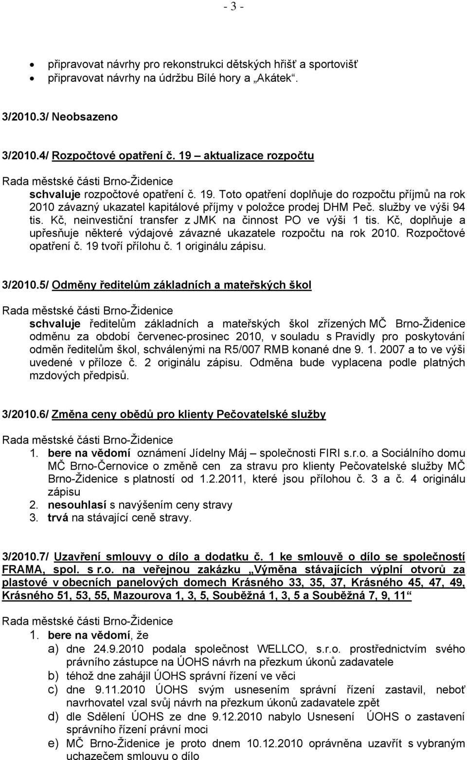 Kč, neinvestiční transfer z JMK na činnost PO ve výši 1 tis. Kč, doplňuje a upřesňuje některé výdajové závazné ukazatele rozpočtu na rok 2010. Rozpočtové opatření č. 19 tvoří přílohu č.